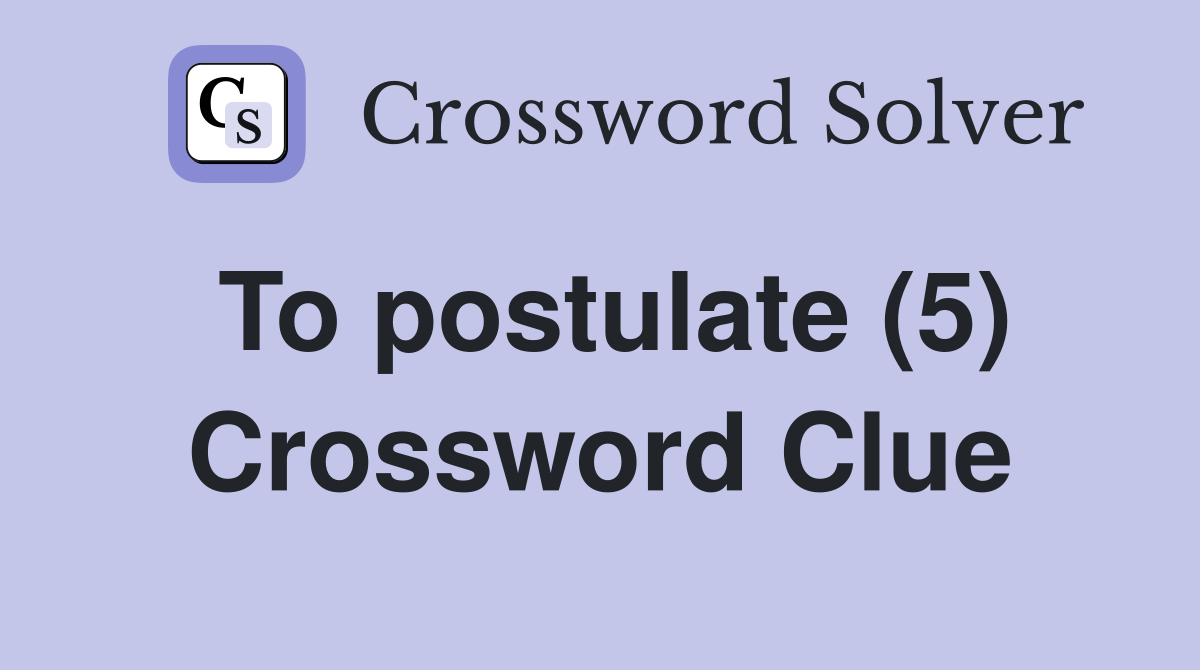 To postulate (5) Crossword Clue Answers Crossword Solver